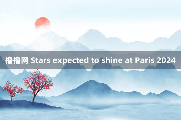 撸撸网 Stars expected to shine at Paris 2024