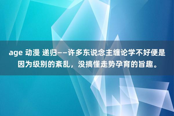 age 动漫 递归——许多东说念主缠论学不好便是因为级别的紊乱，没搞懂走势孕育的旨趣。
