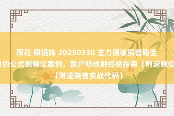 探花 眼镜妹 20250330 主力假破损套路全拆解--从目的公式到啜泣案例，散户防收割终极指南（附邃晓信实战代码）