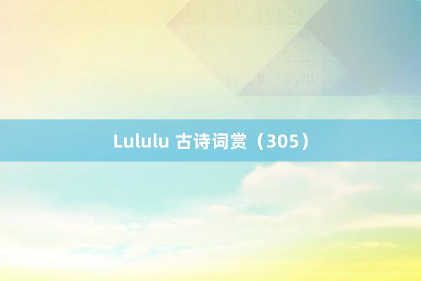 Lululu 古诗词赏(305)